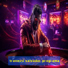 travesti salvador programa