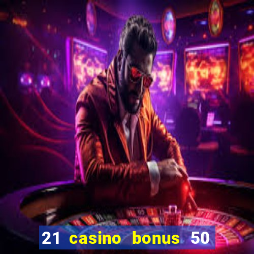 21 casino bonus 50 free spins