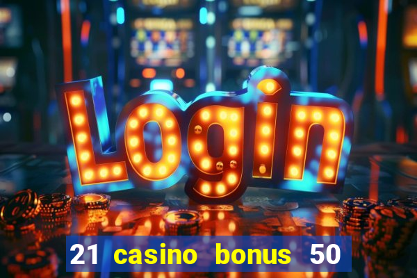 21 casino bonus 50 free spins