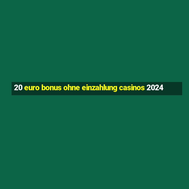 20 euro bonus ohne einzahlung casinos 2024