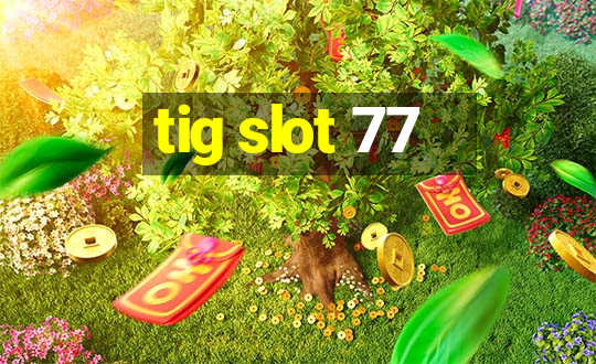 tig slot 77