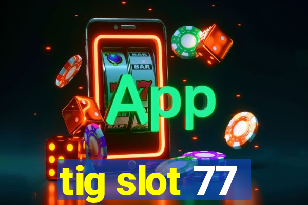 tig slot 77