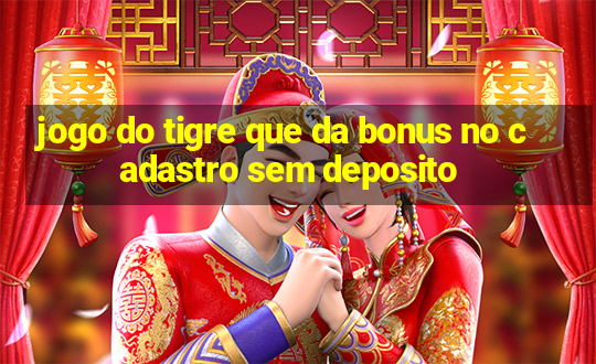 jogo do tigre que da bonus no cadastro sem deposito