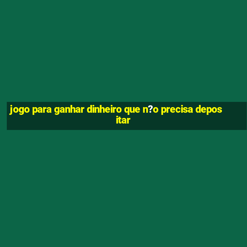 jogo para ganhar dinheiro que n?o precisa depositar