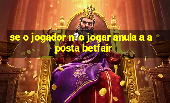 se o jogador n?o jogar anula a aposta betfair