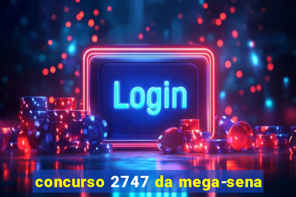 concurso 2747 da mega-sena