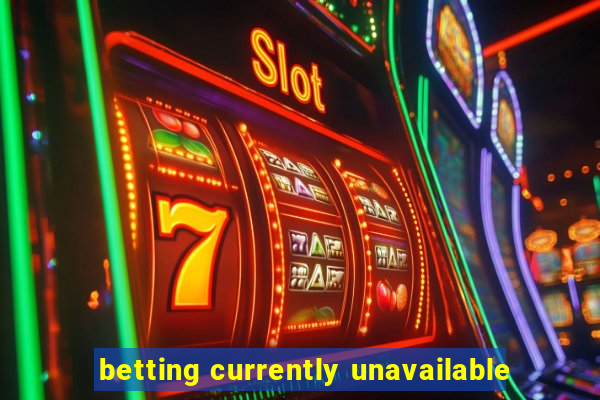 betting currently unavailable