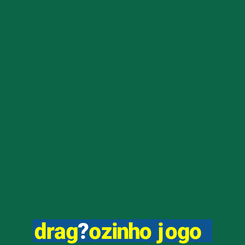 drag?ozinho jogo