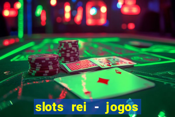 slots rei - jogos de cassino