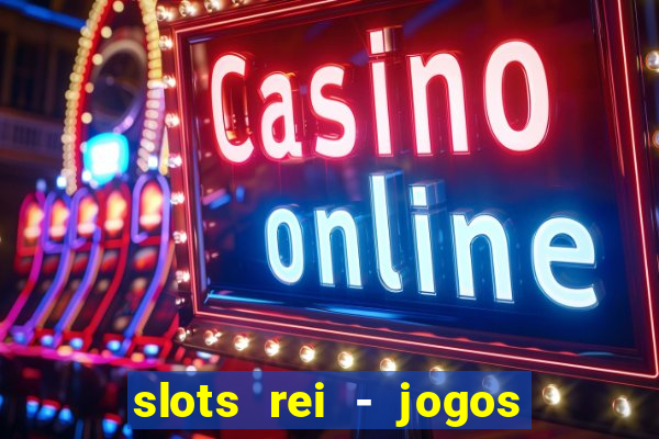 slots rei - jogos de cassino