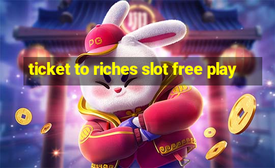 ticket to riches slot free play