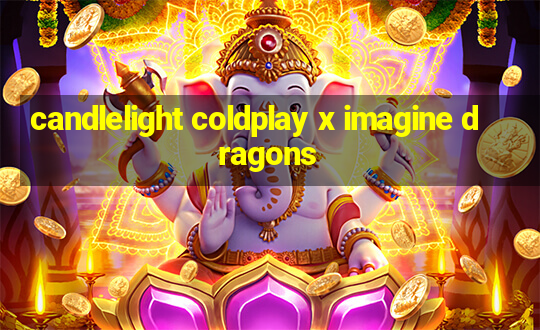 candlelight coldplay x imagine dragons