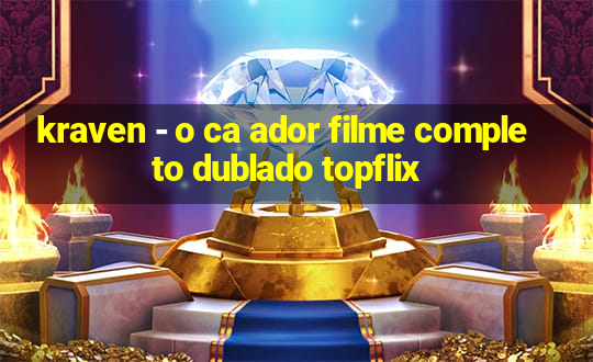 kraven - o ca ador filme completo dublado topflix