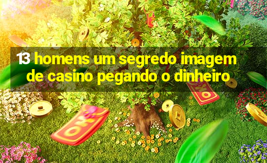 13 homens um segredo imagem de casino pegando o dinheiro