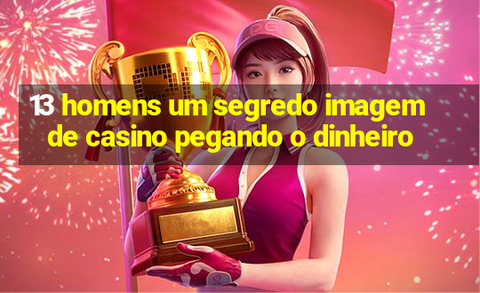 13 homens um segredo imagem de casino pegando o dinheiro