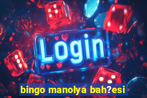 bingo manolya bah?esi