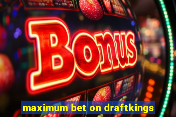 maximum bet on draftkings