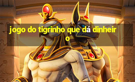 jogo do tigrinho que dá dinheiro