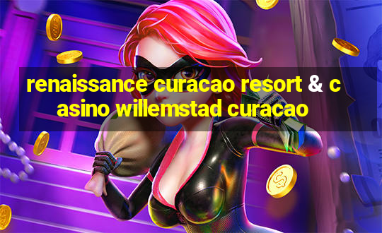 renaissance curacao resort & casino willemstad curacao