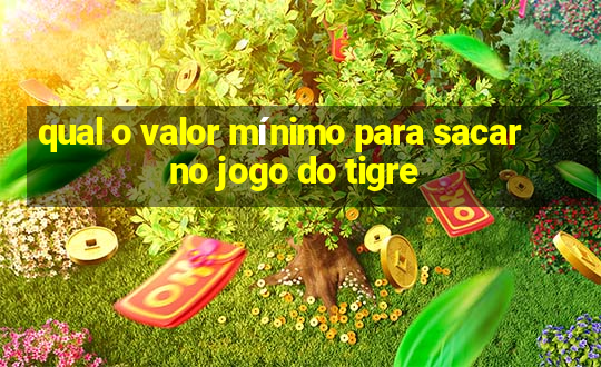 qual o valor mínimo para sacar no jogo do tigre