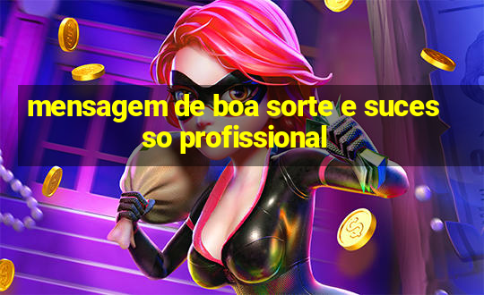 mensagem de boa sorte e sucesso profissional