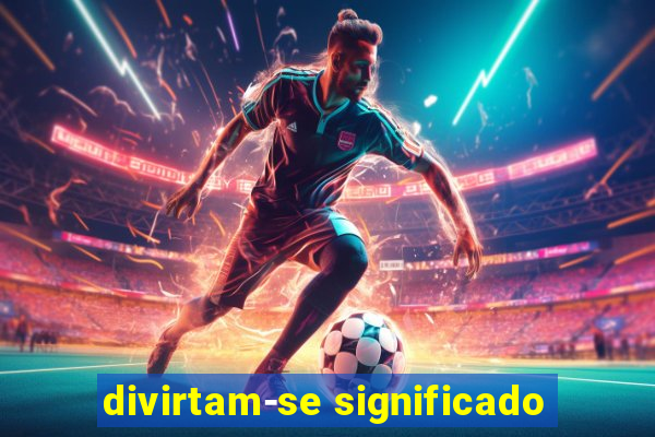 divirtam-se significado