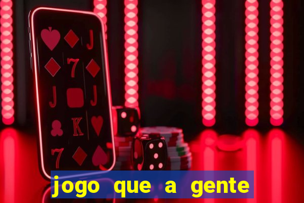 jogo que a gente ganha dinheiro