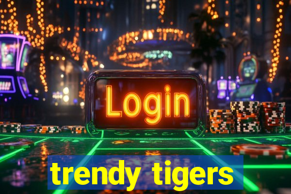 trendy tigers