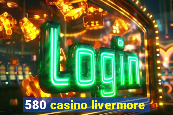 580 casino livermore