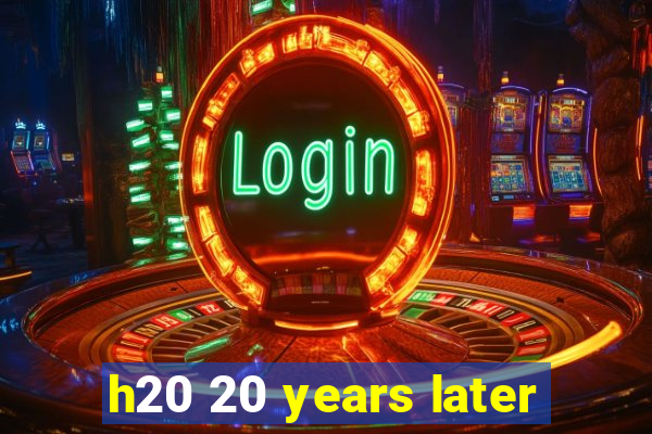 h20 20 years later