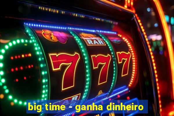 big time - ganha dinheiro