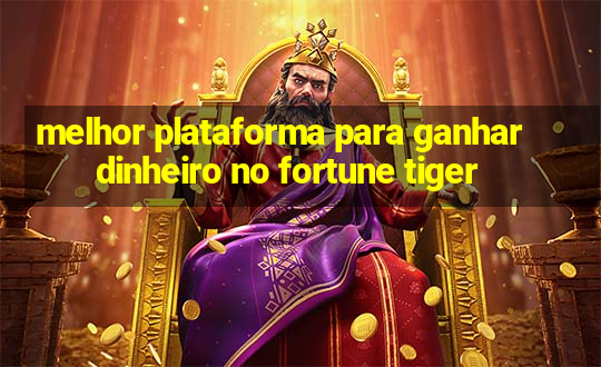 melhor plataforma para ganhar dinheiro no fortune tiger