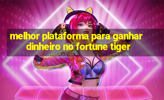 melhor plataforma para ganhar dinheiro no fortune tiger