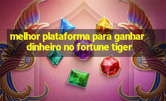 melhor plataforma para ganhar dinheiro no fortune tiger