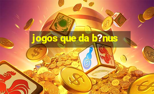 jogos que da b?nus