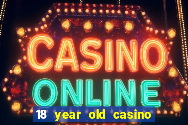 18 year old casino near me