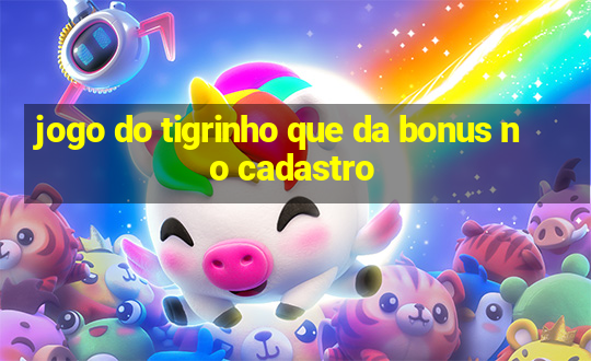 jogo do tigrinho que da bonus no cadastro