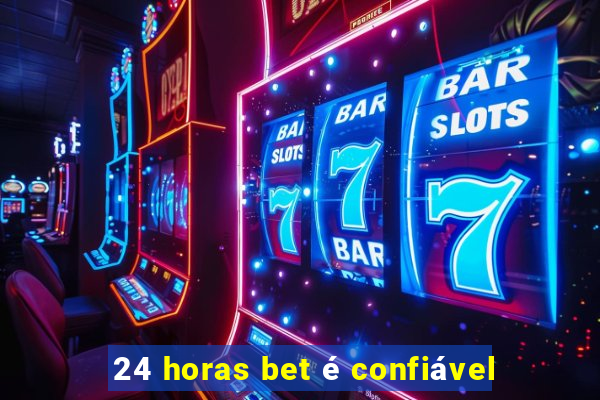 24 horas bet é confiável