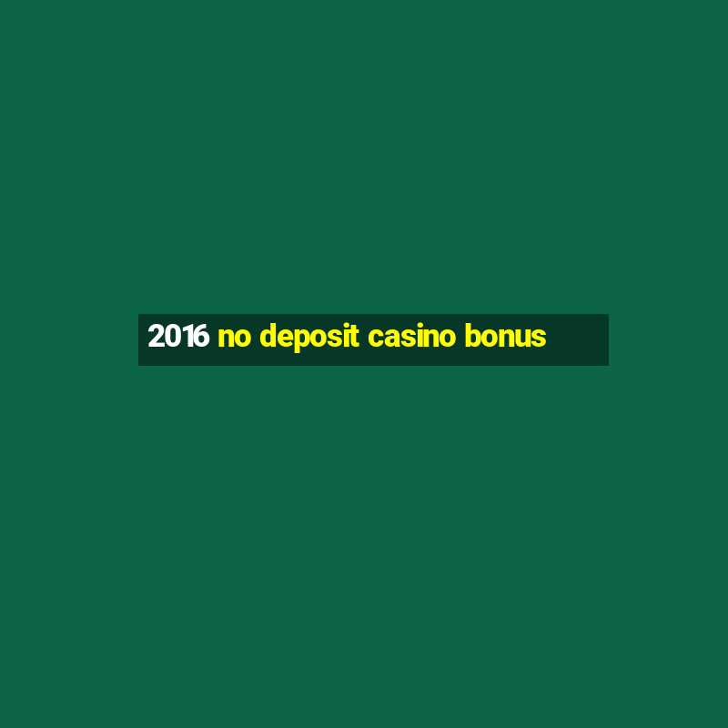 2016 no deposit casino bonus