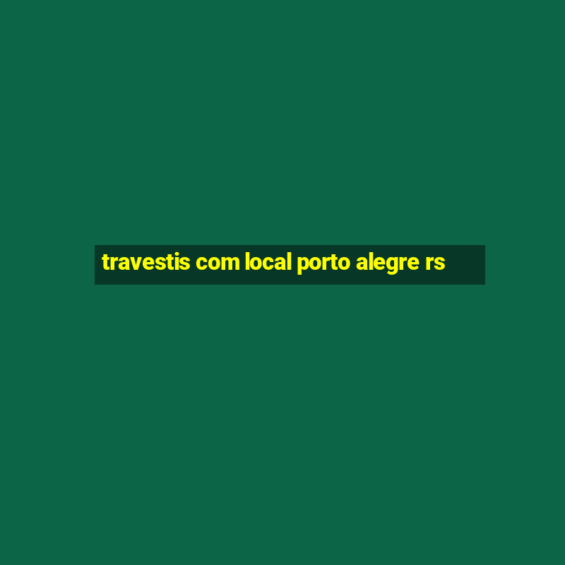 travestis com local porto alegre rs