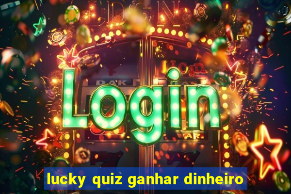 lucky quiz ganhar dinheiro