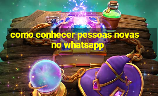 como conhecer pessoas novas no whatsapp