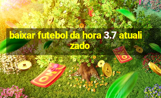 baixar futebol da hora 3.7 atualizado