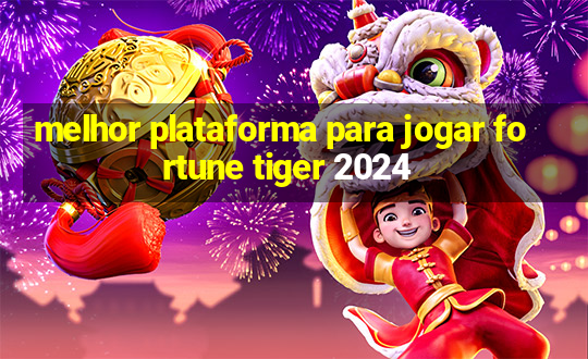 melhor plataforma para jogar fortune tiger 2024