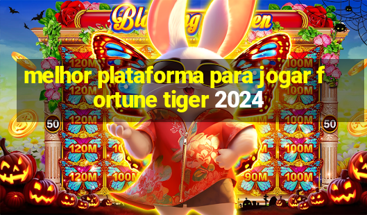 melhor plataforma para jogar fortune tiger 2024