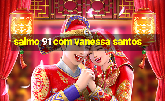 salmo 91 com vanessa santos