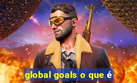 global goals o que é