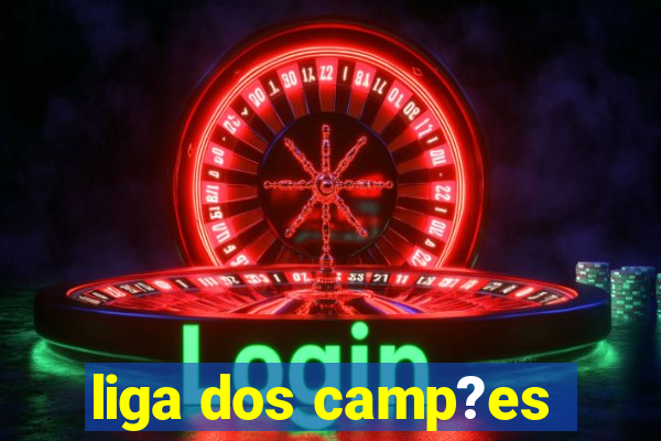 liga dos camp?es