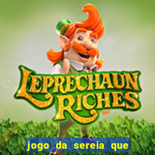 jogo da sereia que ganha dinheiro