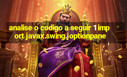 analise o codigo a seguir 1 import javax.swing.joptionpane